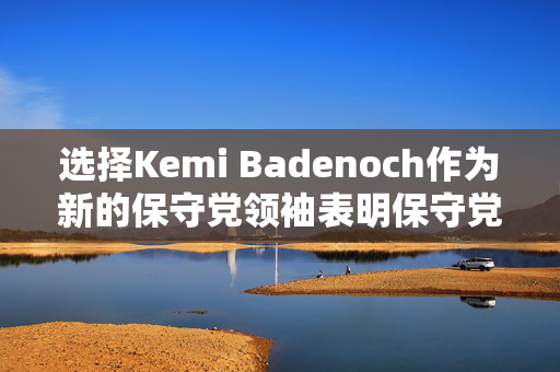 选择Kemi Badenoch作为新的保守党领袖表明保守党没有听取意见