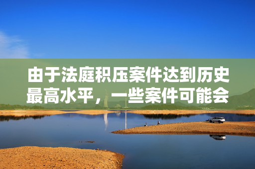 由于法庭积压案件达到历史最高水平，一些案件可能会取消陪审团审判