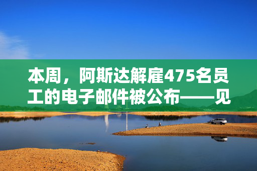 本周，阿斯达解雇475名员工的电子邮件被公布——见泄露信件全文