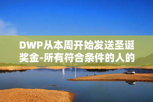 DWP从本周开始发送圣诞奖金-所有符合条件的人的完整名单