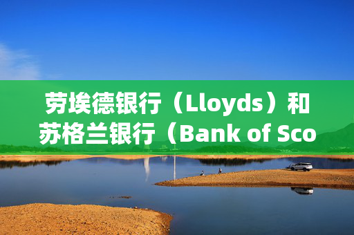 劳埃德银行（Lloyds）和苏格兰银行（Bank of Scotland）将对部分客户征收每月8.5英镑的新费用