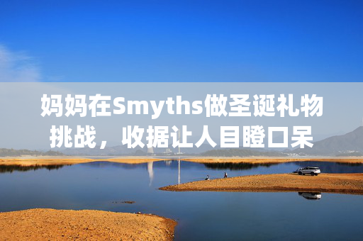 妈妈在Smyths做圣诞礼物挑战，收据让人目瞪口呆