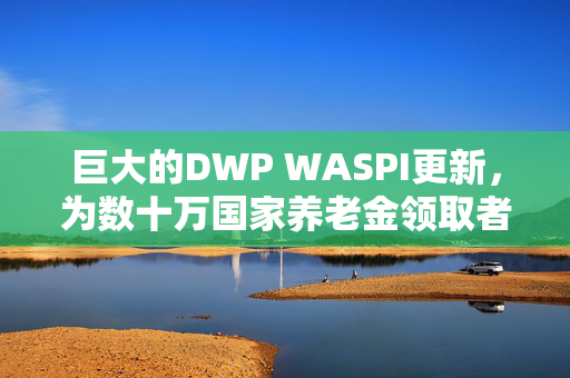 巨大的DWP WASPI更新，为数十万国家养老金领取者提供巨额支出