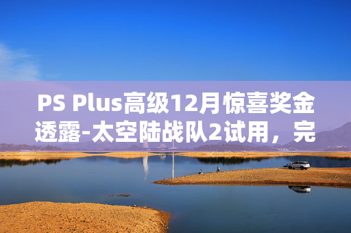 PS Plus高级12月惊喜奖金透露-太空陆战队2试用，完整的斯莱三部曲和更多