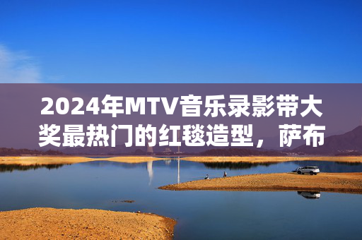 2024年MTV音乐录影带大奖最热门的红毯造型，萨布丽娜·卡彭特模仿玛丽莲·梦露