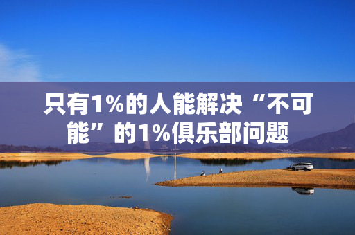 只有1%的人能解决“不可能”的1%俱乐部问题